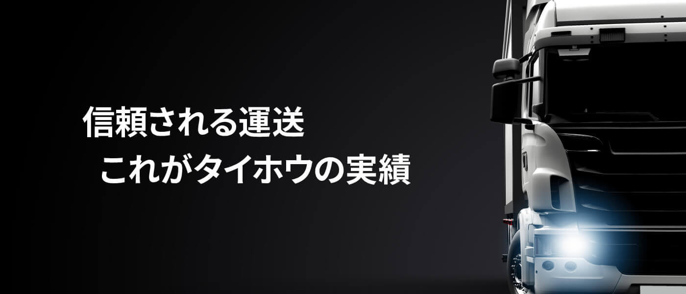 信頼される運送 これがタイホウの実績信頼される運送